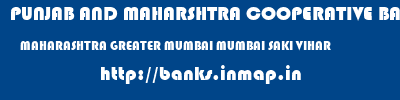 PUNJAB AND MAHARSHTRA COOPERATIVE BANK  MAHARASHTRA GREATER MUMBAI MUMBAI SAKI VIHAR  banks information 